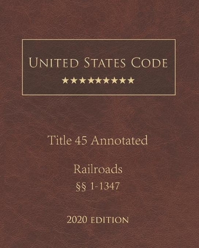 United States Code Annotated Title 45 Railroads 2020 Edition §§1 - 1347