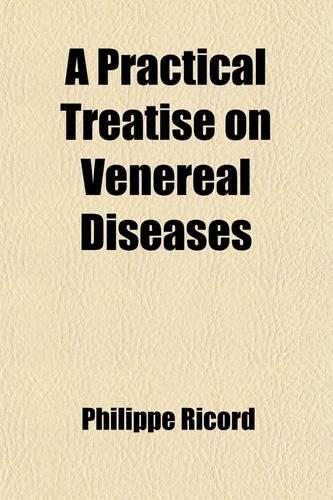 A Practical Treatise on Venereal Diseases, Or, Critical and Experimental Researches on Inoculation, Applied to the Study of These Affections, with a Therapeutical Summary and Special Formulary; Or, Critical and Experimental Researches on Inoculatio