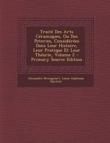 Traite Des Arts Ceramiques, Ou Des Poteries, Considerees Dans Leur Histoire, Leur Pratique Et Leur Theorie, Volume 2