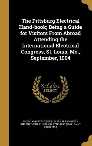 The Pittsburg Electrical Hand-Book; Being a Guide for Visitors from Abroad Attending the International Electrical Congress, St. Louis, Mo., September, 1904