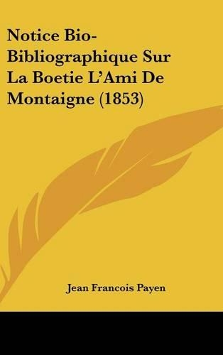 Notice Bio-Bibliographique Sur La Boetie L'Ami de Montaigne (1853)