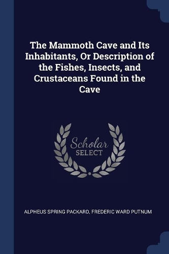 The Mammoth Cave and Its Inhabitants, Or Description of the Fishes, Insects, and Crustaceans Found in the Cave