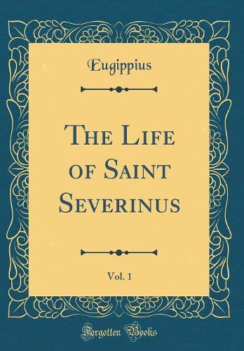 The Life of Saint Severinus, Vol. 1 (Classic Reprint)