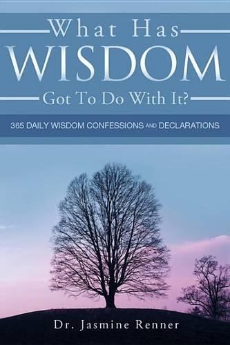 What Has Wisdom Got to Do with It? - 365 Daily Wisdom Confessions and Declarations.