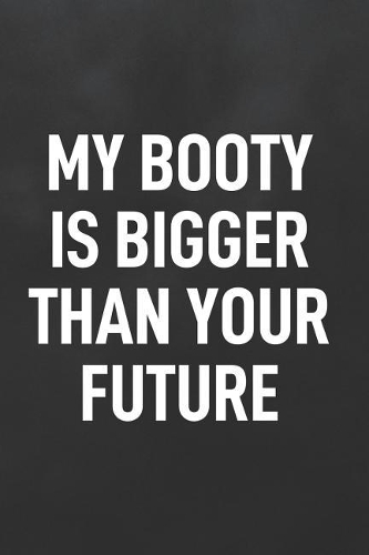 My Booty Is Bigger Than Your Future