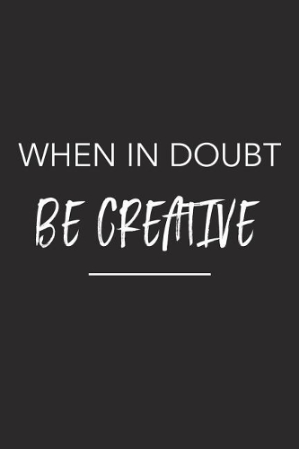 When in Doubt Be Creative