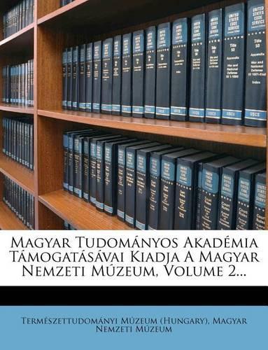Magyar Tudomanyos Akademia Tamogatasavai Kiadja a Magyar Nemzeti Muzeum, Volume 2...