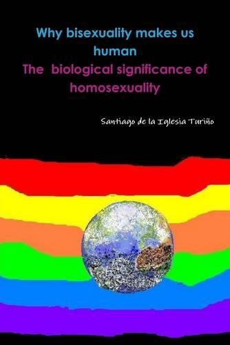 Why Bisexuality Makes Us Human : The Biological Significance of Homosexuality