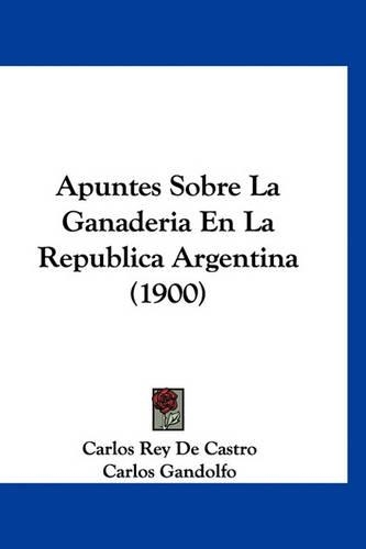 Apuntes Sobre La Ganaderia En La Republica Argentina (1900)