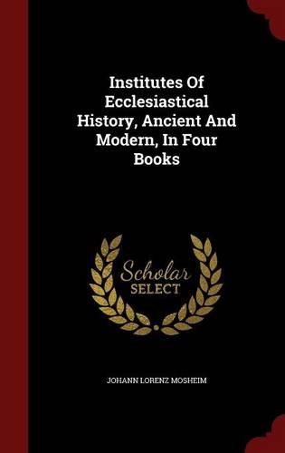 Institutes of Ecclesiastical History, Ancient and Modern, in Four Books