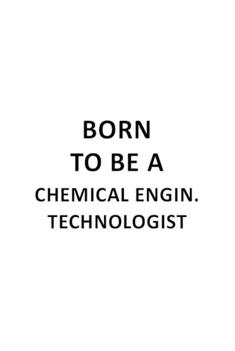 Born To Be A Chemical Engin. Technologist