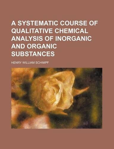 A Systematic Course of Qualitative Chemical Analysis of Inorganic and Organic Substances