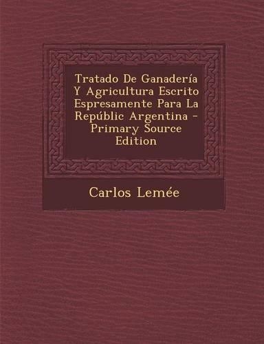 Tratado de Ganaderia y Agricultura Escrito Espresamente Para La Republic Argentina