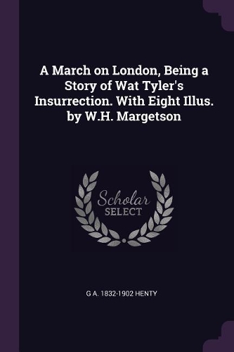 A March on London, Being a Story of Wat Tyler's Insurrection. With Eight Illus. by W.H. Margetson