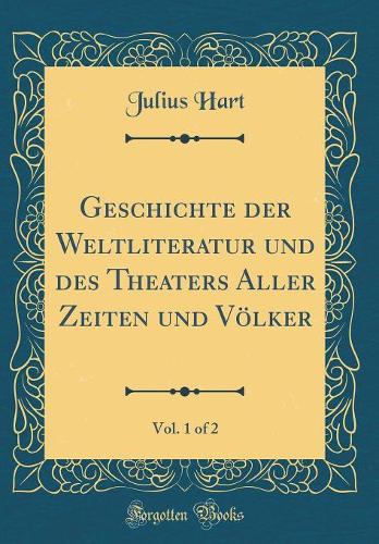 Geschichte Der Weltliteratur Und Des Theaters Aller Zeiten Und Völker, Vol. 1 of 2 (Classic Reprint)