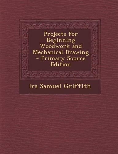 Projects for Beginning Woodwork and Mechanical Drawing - Primary Source Edition