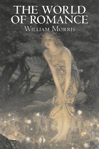 The World of Romance by Wiliam Morris, Fiction, Fantasy, Classics, Fairy Tales, Folk Tales, Legends & Mythology