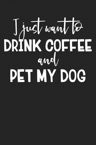 I Just Want to Drink Coffee and Pet My Dog