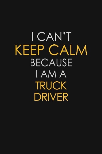 I Can't Keep Calm Because I Am A Truck Driver