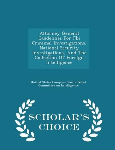 Attorney General Guidelines for FBI Criminal Investigations, National Security Investigations, and the Collection of Foreign Intelligence - Scholar's Choice Edition