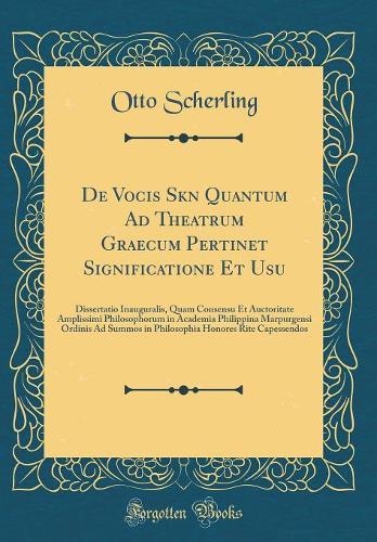 De Vocis Sk?n? Quantum Ad Theatrum Graecum Pertinet Significatione Et Usu: Dissertatio Inauguralis, Quam Consensu Et Auctoritate Amplissimi Philosophorum in Academia Philippina Marpurgensi Ordinis Ad Summos in Philosophia Honores Rite Capessendos