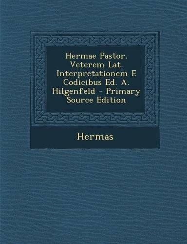 Hermae Pastor. Veterem Lat. Interpretationem E Codicibus Ed. A. Hilgenfeld