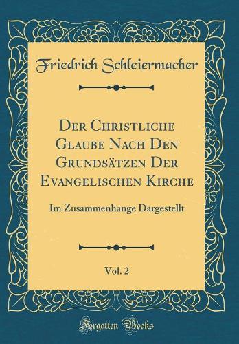 Der Christliche Glaube Nach Den Grundsätzen Der Evangelischen Kirche, Vol. 2: Im Zusammenhange Dargestellt (Classic Reprint)