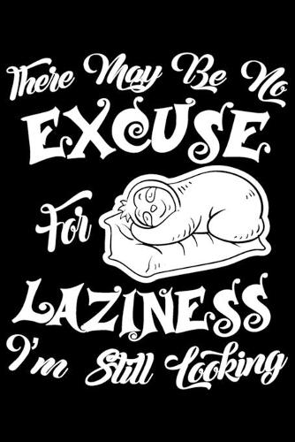There May Be No Excuse For Laziness I'm Still Looking