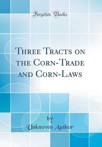 Three Tracts on the Corn-Trade and Corn-Laws (Classic Reprint)