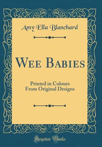 Wee Babies: Printed in Colours From Original Designs (Classic Reprint)
