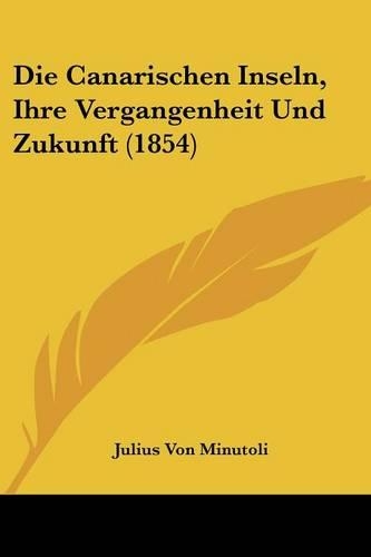 Die Canarischen Inseln, Ihre Vergangenheit Und Zukunft (1854)