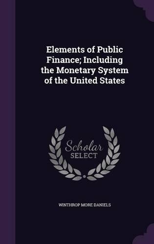 Elements of Public Finance; Including the Monetary System of the United States