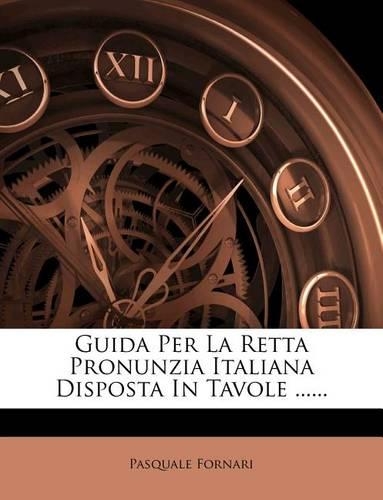 Guida Per La Retta Pronunzia Italiana Disposta in Tavole ......