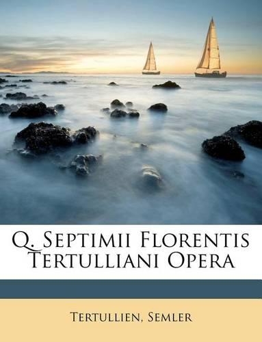 Q. Septimii Florentis Tertulliani Opera