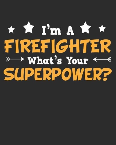 I'm a Firefighter What's Your Superpower: Daily Weekly and Monthly Planner for Organizing Your Life