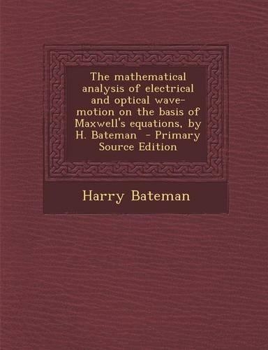 The Mathematical Analysis of Electrical and Optical Wave-Motion on the Basis of Maxwell's Equations, by H. Bateman