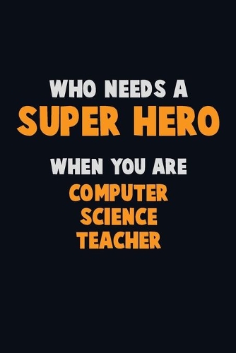 Who Need A SUPER HERO, When You Are computer science teacher