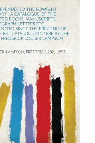 An Appendix to the Rowfant Library : a Catalogue of the Printed Books, Manuscripts, Autograph Letters Etc. Collected Since the Printing of the First Catalogue in 1886 by the Late Frederick Locker Lampson
