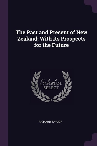 The Past and Present of New Zealand; With its Prospects for the Future