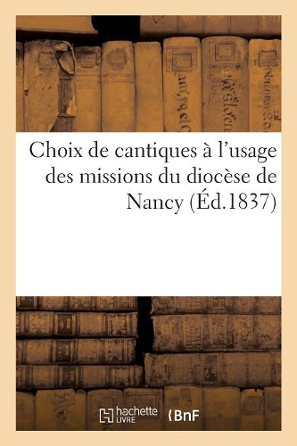 Choix de Cantiques À l'Usage Des Missions Du Diocèse de Nancy