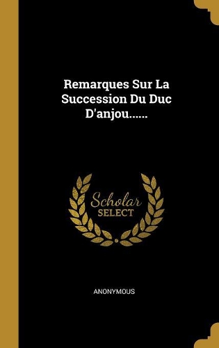 Remarques Sur La Succession Du Duc D'anjou......