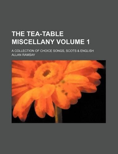 The Tea-Table Miscellany Volume 1; A Collection of Choice Songs, Scots & English