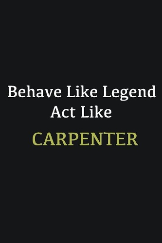 Behave like Legend Act Like Carpenter