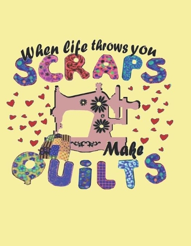 When Life Throws You Scraps Make Quilts
