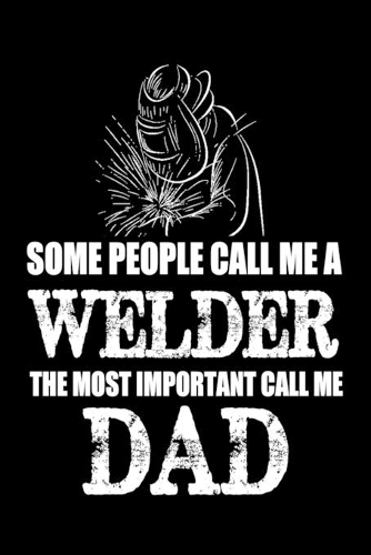 Some People Call Me A Welder The Most Important Call Me Dad
