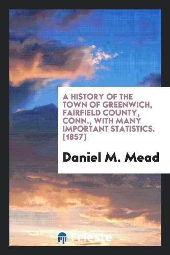 A History of the Town of Greenwich, Fairfield County, Conn., with Many Important Statistics