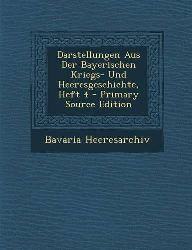Darstellungen Aus Der Bayerischen Kriegs- Und Heeresgeschichte, Heft 4 - Primary Source Edition