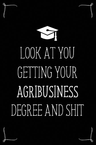 Look At You Getting Your Agribusiness Degree And Shit: Funny Blank Notebook for Degree Holder or Graduate(Gag Gifts for Graduation)