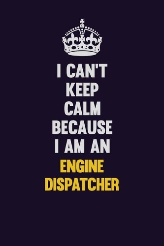 I can't Keep Calm Because I Am An Engine Dispatcher