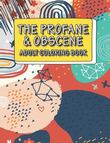 The Profane & Obscene Adult Coloring Book